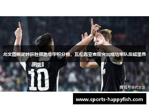 尤文图斯逆转获胜领跑意甲积分榜，瓦伦西亚表现突出成功率队反超里昂