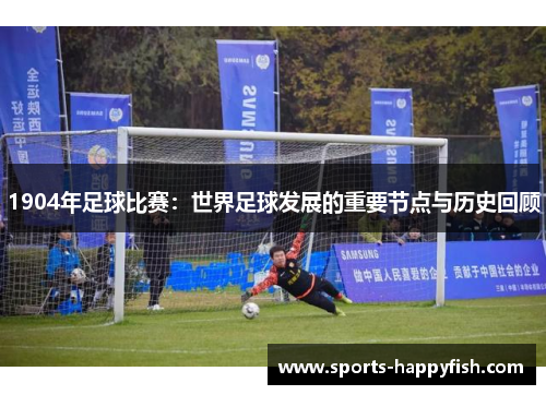 1904年足球比赛：世界足球发展的重要节点与历史回顾