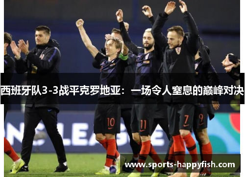 西班牙队3-3战平克罗地亚：一场令人窒息的巅峰对决
