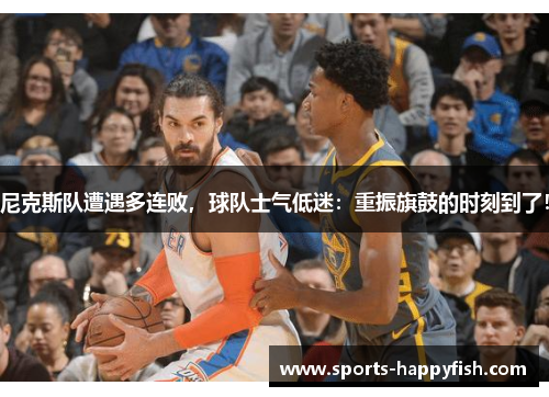 尼克斯队遭遇多连败，球队士气低迷：重振旗鼓的时刻到了！