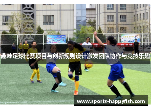 趣味足球比赛项目与创新规则设计激发团队协作与竞技乐趣