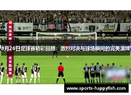 8月26日足球赛精彩回顾：激烈对决与球场瞬间的完美演绎