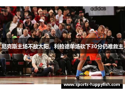 尼克斯主场不敌太阳，利拉德单场砍下30分仍难救主
