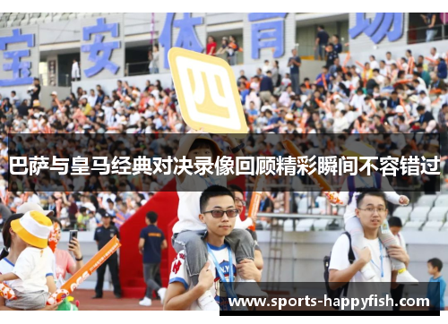 巴萨与皇马经典对决录像回顾精彩瞬间不容错过
