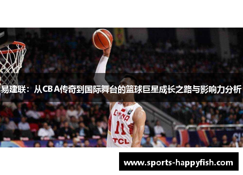 易建联：从CBA传奇到国际舞台的篮球巨星成长之路与影响力分析