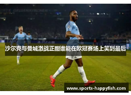 沙尔克与曼城激战正酣谁能在欧冠赛场上笑到最后