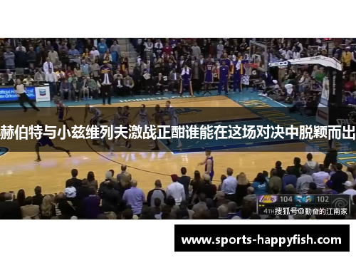 赫伯特与小兹维列夫激战正酣谁能在这场对决中脱颖而出