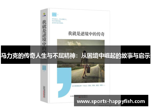 马力克的传奇人生与不屈精神：从困境中崛起的故事与启示